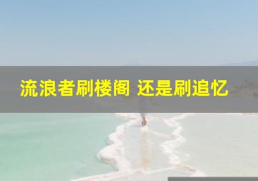 流浪者刷楼阁 还是刷追忆